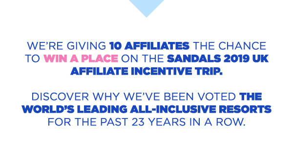 We’re giving 10 affiliates the chance to win a place on the Sandals 2019 UK Affiliate Incentive Trip.Discover why we’ve been voted the World’s Leading All-Inclusive Resorts for the past 23 years in a row.